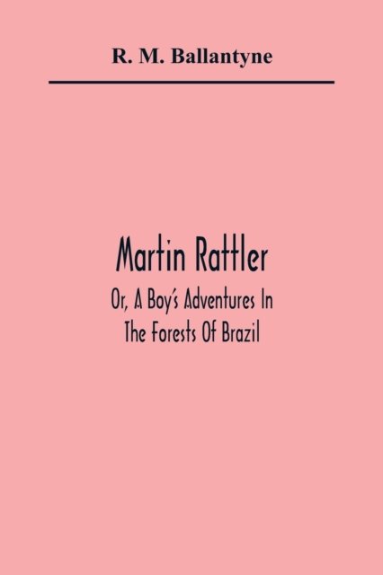 Martin Rattler; Or, A Boy'S Adventures In The Forests Of Brazil - R M Ballantyne - Livros - Alpha Edition - 9789354362408 - 11 de janeiro de 2021