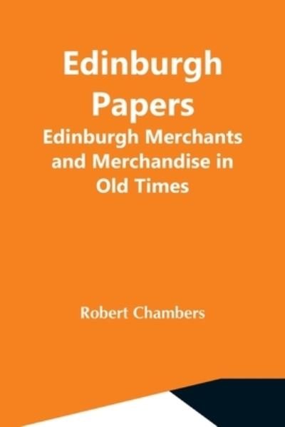 Cover for Robert Chambers · Edinburgh Papers. Edinburgh Merchants And Merchandise In Old Times (Paperback Book) (2021)