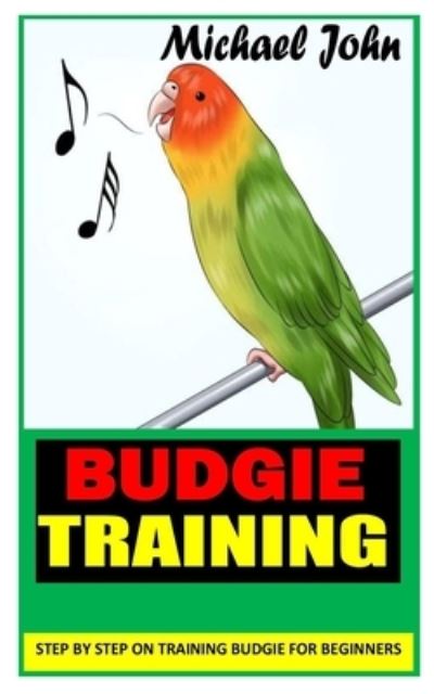 Cover for Michael John · Budgie Training: Step By Step on Training Budgie for Beginners (Paperback Book) (2021)