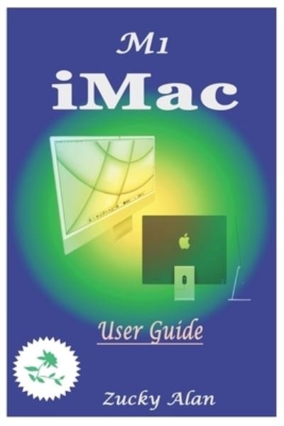 Cover for Zucky Alan · M1 iMAC USER GUIDE: The Ultimate Step By Step Technical Manual For Beginners And Seniors To Master Apple's New 24-Inch iMac Model With Tips, And Shortcuts For Macos Big Sur 11 2021 (Taschenbuch) (2021)