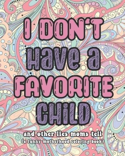 Cover for Snarky Haven Press · I Don't Have A Favorite Child and other lies moms tell: A Funny Motherhood Coloring Book (Paperback Book) (2021)