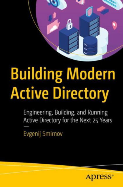 Evgenij Smirnov · Building Modern Active Directory: Engineering, Building, and Running Active Directory for the Next 25 Years (Paperback Book) (2024)