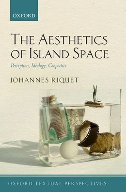 Cover for Riquet, Johannes (Associate Professor of English Literature, University of Tampere) · The Aesthetics of Island Space: Perception, Ideology, Geopoetics - Oxford Textual Perspectives (Innbunden bok) (2019)