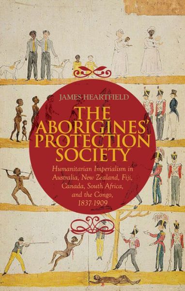 Cover for James Heartfield · Aborigines' Protection Society: Humanitarian Imperialism in Australia, New Zealand, Fiji, Canada, South Africa, and the Congo, 1836-1909 (Hardcover Book) (2011)