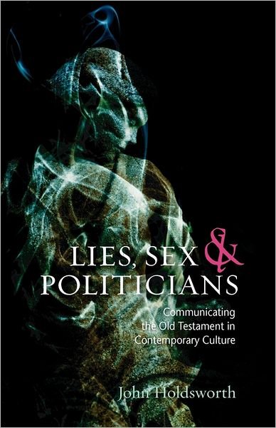 Cover for John Holdsworth · Lies, Sex and Politicians: Communicating the Old Testament in Contemporary Culture (Paperback Bog) (2010)
