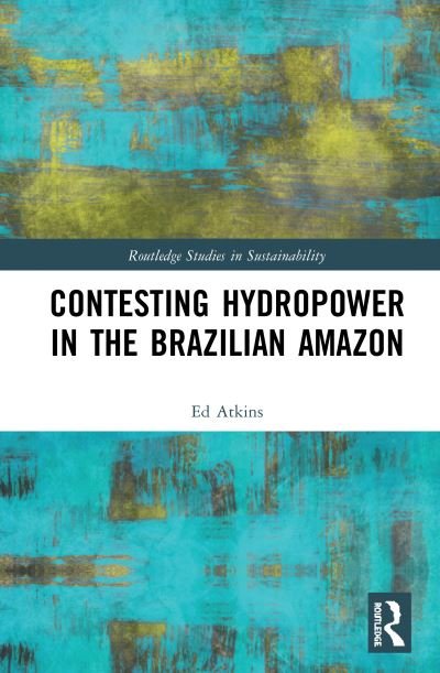 Cover for Atkins, Ed (University of Bristol, UK) · Contesting Hydropower in the Brazilian Amazon - Routledge Studies in Sustainability (Hardcover bog) (2020)