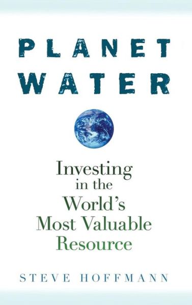 Cover for Steve Hoffmann · Planet Water: Investing in the World's Most Valuable Resource (Hardcover Book) (2009)