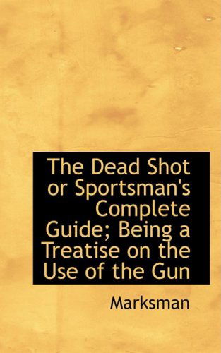 Cover for Marksman · The Dead Shot or Sportsman's Complete Guide; Being a Treatise on the Use of the Gun (Paperback Book) (2008)