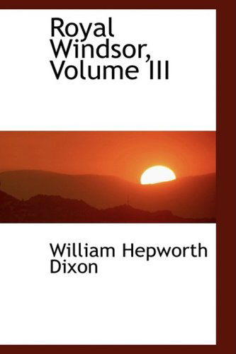 Royal Windsor, Volume III - William Hepworth Dixon - Books - BiblioLife - 9780559211409 - October 9, 2008