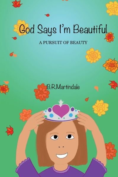 Cover for B R Martindale · God Says I'm Beautiful: A Pursuit of Beauty (Hardcover Book) (2019)