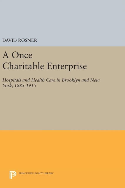 Cover for David Rosner · A Once Charitable Enterprise: Hospitals and Health Care in Brooklyn and New York, 1885-1915 - Princeton Legacy Library (Hardcover Book) (2016)