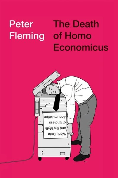 Cover for Peter Fleming · The Death of Homo Economicus: Work, Debt and the Myth of Endless Accumulation (Paperback Bog) (2017)