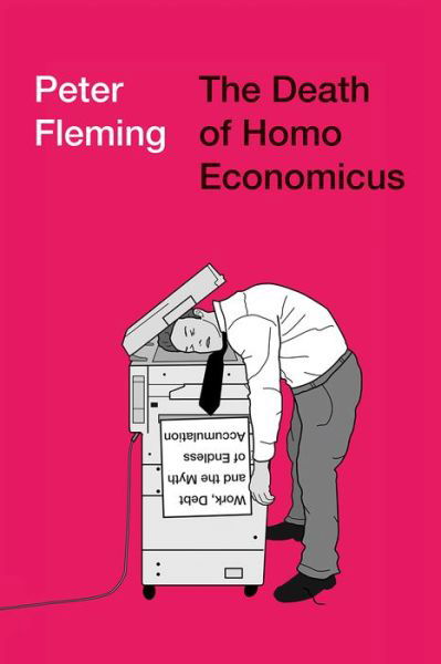 The Death of Homo Economicus: Work, Debt and the Myth of Endless Accumulation - Peter Fleming - Books - Pluto Press - 9780745399409 - September 20, 2017