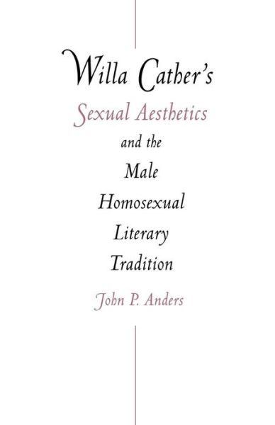 Willa Cather's Sexual Aesthetics and the Male Homosexual Literary Tradition - John P. Anders - Books - University of Nebraska Press - 9780803259409 - September 1, 2001