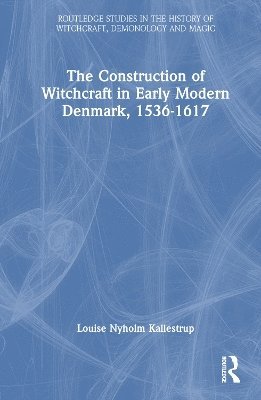 Cover for Kallestrup, Louise Nyholm (Syddansk University, Denmark) · The Construction of Witchcraft in Early Modern Denmark, 1536-1617 - Routledge Studies in the History of Witchcraft, Demonology and Magic (Hardcover Book) (2025)