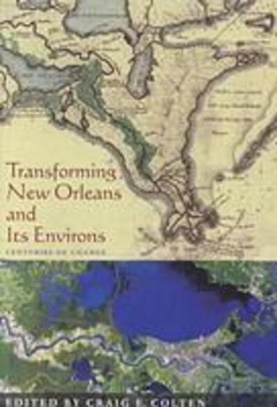 Transforming New Orleans & Its Environs: Centuries Of Change - History of the Urban Environment - Craig Colten - Books - University of Pittsburgh Press - 9780822957409 - January 4, 2001