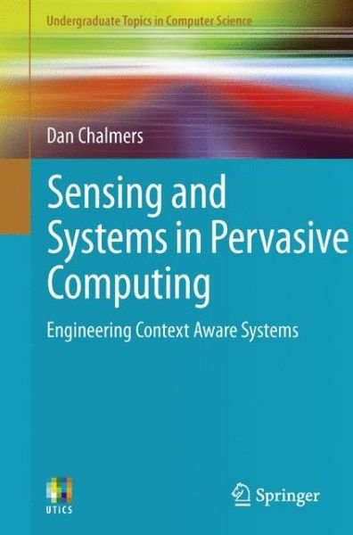 Cover for Dan Chalmers · Sensing and Systems in Pervasive Computing: Engineering Context Aware Systems - Undergraduate Topics in Computer Science (Pocketbok) (2011)