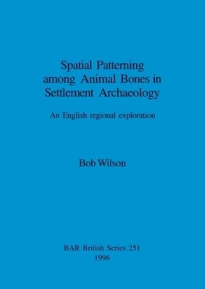 Spatial Patterning Among Animal Bones in Settlement Archaeology - Bob Wilson - Bøger - BAR Publishing - 9780860548409 - 31. december 1996