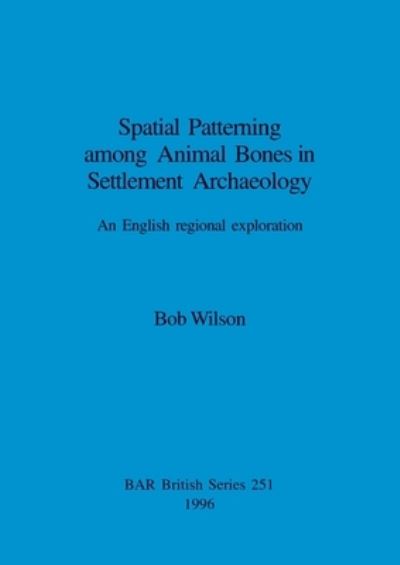 Spatial Patterning Among Animal Bones in Settlement Archaeology - Bob Wilson - Books - BAR Publishing - 9780860548409 - December 31, 1996