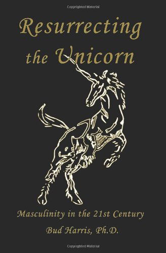 Resurrecting the Unicorn: Masculinity in the 21st Century - Bud Harris Ph.d. - Books - Fisher King Press - 9780981034409 - November 1, 2008