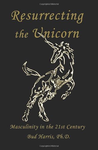 Resurrecting the Unicorn: Masculinity in the 21st Century - Bud Harris Ph.d. - Books - Fisher King Press - 9780981034409 - November 1, 2008