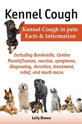 Cover for Lolly Brown · Kennel Cough. Including Symptoms, Diagnosing, Duration, Treatment, Relief, Bordetella, Canine Parainfluenza, Vaccine, and Much More. Kennel Cough in P (Paperback Book) (2013)