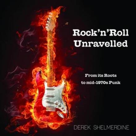 Rock 'n' Roll Unravelled: From its Roots to Mid-1970s Punk - Derek Shelmerdine - Books - DCA Rock'n'Roll Ltd - 9780993589409 - June 1, 2016