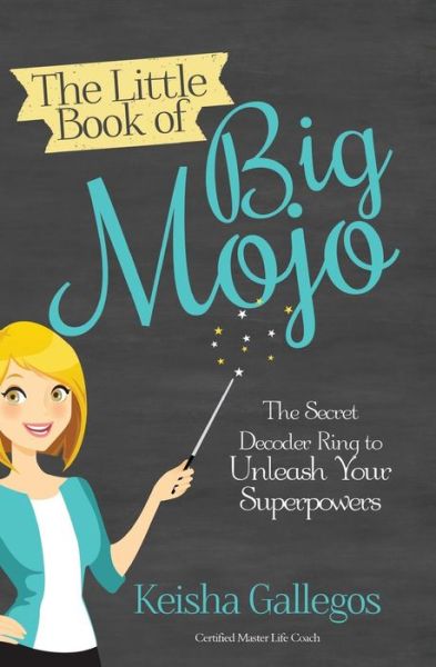 Cover for Keisha Gallegos · The Little Book of Big Mojo: the Secret Decoder Ring to Unleash Your Superpowers (Paperback Book) (2015)