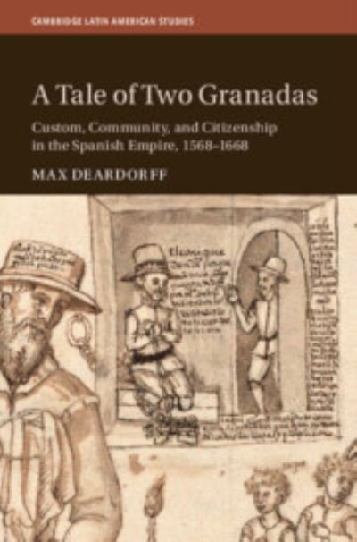 Cover for Deardorff, Max (University of Florida) · A Tale of Two Granadas: Custom, Community, and Citizenship in the Spanish Empire, 1568–1668 - Cambridge Latin American Studies (Hardcover bog) (2023)