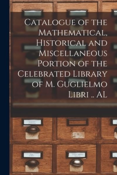 Cover for Anonymous · Catalogue of the Mathematical, Historical and Miscellaneous Portion of the Celebrated Library of M. Guglielmo Libri .. AL (Paperback Book) (2021)