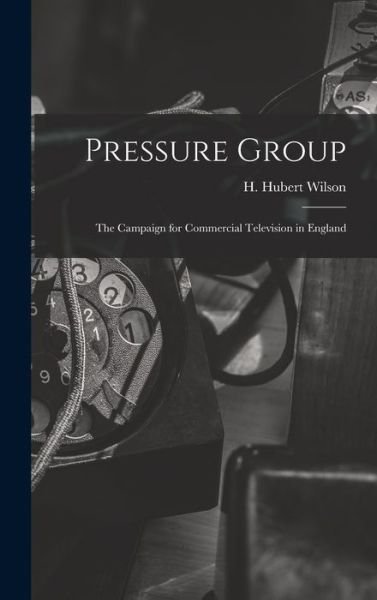 Cover for H Hubert Wilson · Pressure Group; the Campaign for Commercial Television in England (Gebundenes Buch) (2021)