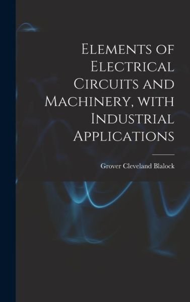 Elements of Electrical Circuits and Machinery, With Industrial Applications - Grover Cleveland 1884- Blalock - Bøger - Hassell Street Press - 9781013815409 - 9. september 2021