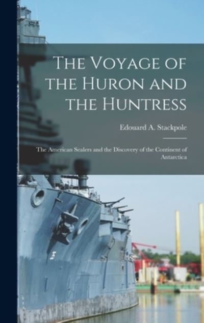 Cover for Edouard a 1905- Stackpole · The Voyage of the Huron and the Huntress; the American Sealers and the Discovery of the Continent of Antarctica (Hardcover Book) (2021)