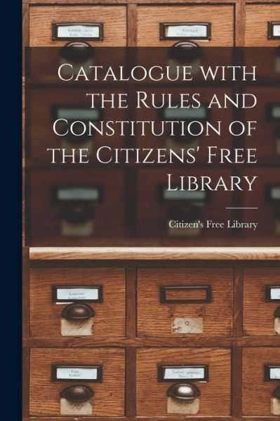 Cover for N S ) Citizen's Free Library (Halifax · Catalogue With the Rules and Constitution of the Citizens' Free Library [microform] (Paperback Book) (2021)