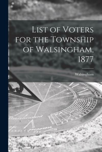 Cover for Walsingham (Ont ) · List of Voters for the Township of Walsingham, 1877 [microform] (Paperback Book) (2021)