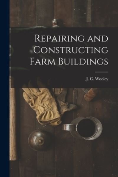 Cover for J C (John Cochran) 1884- Wooley · Repairing and Constructing Farm Buildings (Taschenbuch) (2021)
