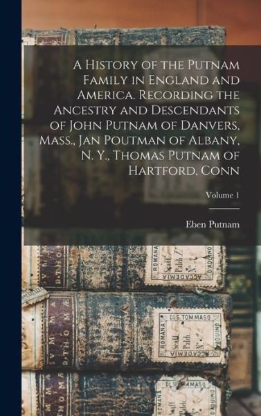 Cover for Eben Putnam · History of the Putnam Family in England and America. Recording the Ancestry and Descendants of John Putnam of Danvers, Mass. , Jan Poutman of Albany, N. Y. , Thomas Putnam of Hartford, Conn; Volume 1 (Book) (2022)