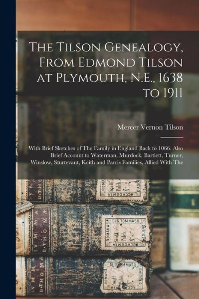 Cover for Mercer Vernon Tilson · Tilson Genealogy, from Edmond Tilson at Plymouth, N. E. , 1638 to 1911; with Brief Sketches of the Family in England Back to 1066. Also Brief Account to Waterman, Murdock, Bartlett, Turner, Winslow, Sturtevant, Keith and Parris Families, Allied with The (Book) (2022)