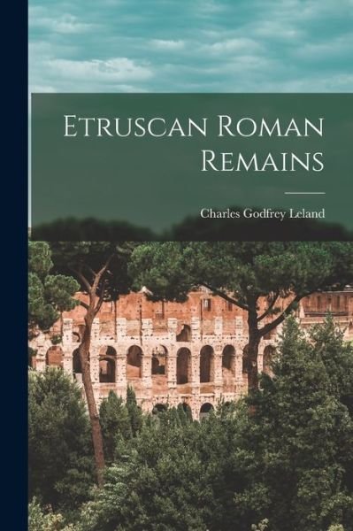 Etruscan Roman Remains - Charles Godfrey Leland - Books - Creative Media Partners, LLC - 9781016830409 - October 27, 2022