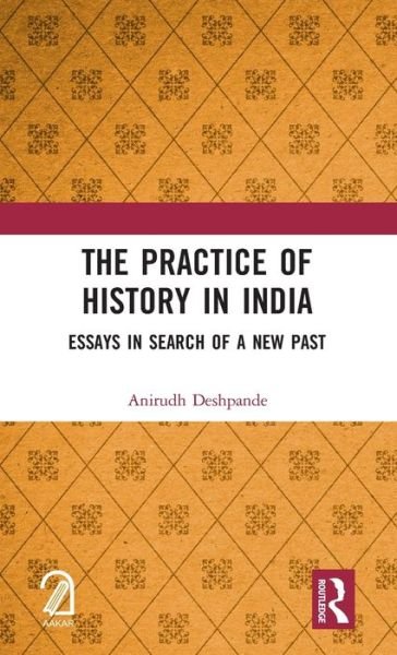 Cover for Anirudh Deshpande · The Practice of History in India: Essays in Search of a New Past (Hardcover Book) (2021)