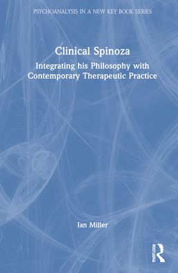 Clinical Spinoza: Integrating His Philosophy with Contemporary Therapeutic Practice - Psychoanalysis in a New Key Book Series - Ian Miller - Books - Taylor & Francis Ltd - 9781032159409 - April 22, 2022