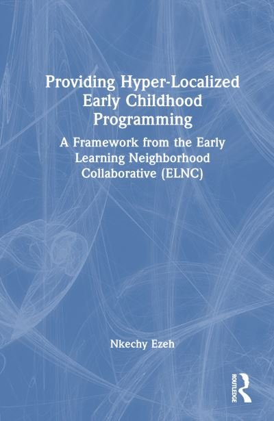 Providing Hyper-Localized Early Childhood Programming: A Framework from the Early Learning Neighborhood Collaborative (ELNC) - Nkechy Ezeh - Bøger - Taylor & Francis Ltd - 9781032386409 - 13. juli 2023