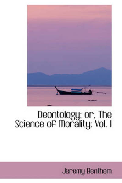 Cover for Jeremy Bentham · Deontology; Or, the Science of Morality: Vol. I (Hardcover Book) (2009)