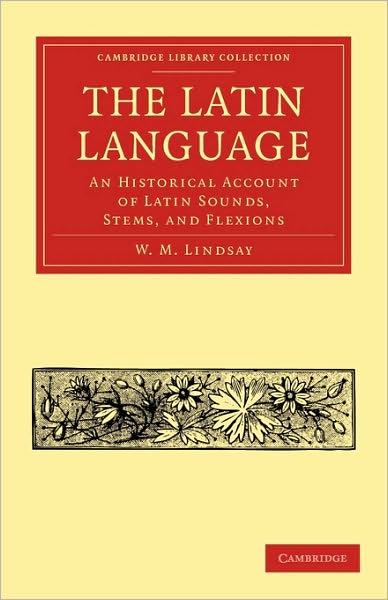 Cover for W. M. Lindsay · The Latin Language: An Historical Account of Latin Sounds, Stems, and Flexions - Cambridge Library Collection - Classics (Paperback Book) [New edition] (2010)