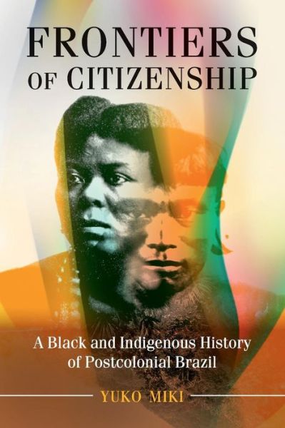 Cover for Miki, Yuko (Fordham University, New York) · Frontiers of Citizenship: A Black and Indigenous History of Postcolonial Brazil - Afro-Latin America (Pocketbok) (2019)