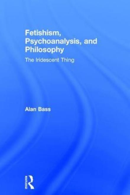 Cover for Alan Bass · Fetishism, Psychoanalysis, and Philosophy: The Iridescent Thing (Hardcover Book) (2017)