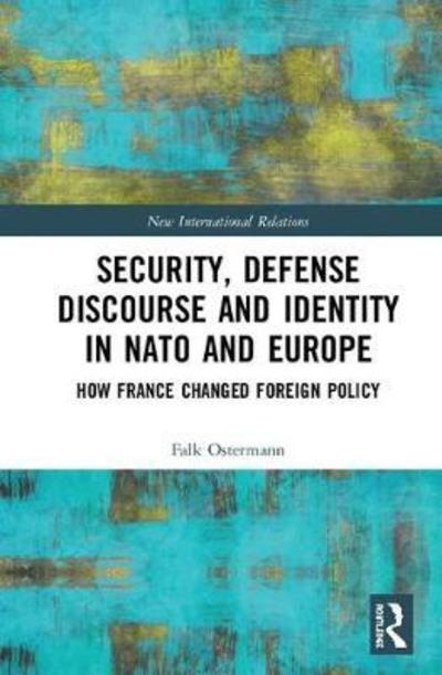 Cover for Falk Ostermann · Security, Defense Discourse and Identity in NATO and Europe: How France Changed Foreign Policy - New International Relations (Hardcover Book) (2018)