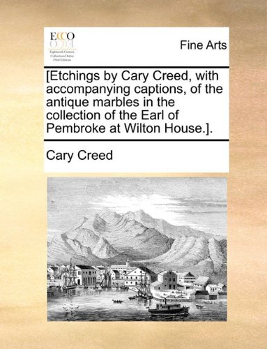Cover for Cary Creed · [etchings by Cary Creed, with Accompanying Captions, of the Antique Marbles in the Collection of the Earl of Pembroke at Wilton House.]. (Paperback Book) (2010)