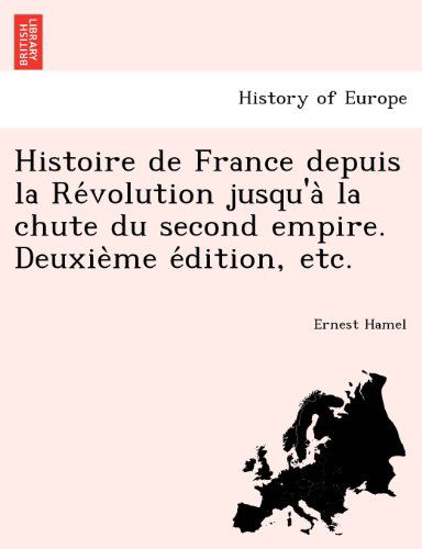 Cover for Ernest Hamel · Histoire de France Depuis La Re Volution Jusqu'a La Chute Du Second Empire. Deuxie Me E Dition, Etc. (Paperback Book) [French edition] (2011)