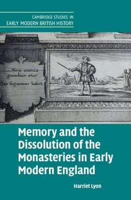Cover for Lyon, Harriet (University of Cambridge) · Memory and the Dissolution of the Monasteries in Early Modern England - Cambridge Studies in Early Modern British History (Innbunden bok) (2021)